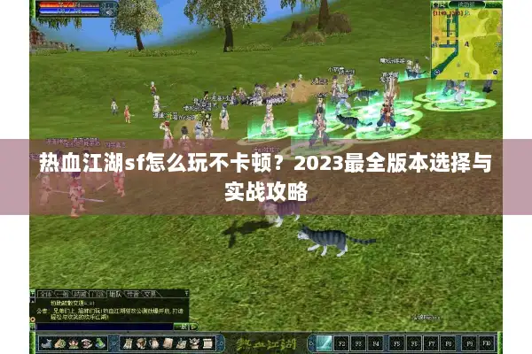 热血江湖sf怎么玩不卡顿？2023最全版本选择与实战攻略