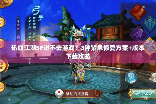 热血江湖SF进不去游戏？3种紧急修复方案+版本下载攻略