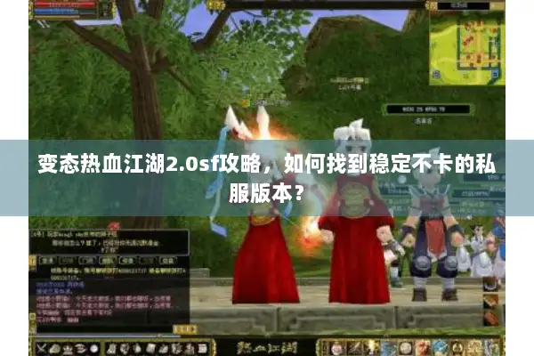 变态热血江湖2.0sf攻略,如何找到稳定不卡的私服版本? 变态热血江湖2.0sf攻略,如何找到稳定不卡的私服版本?