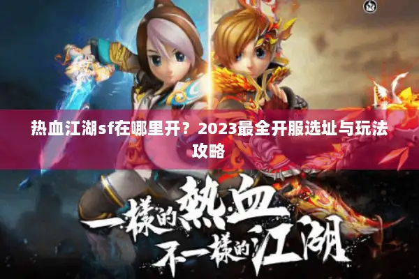 热血江湖sf在哪里开？2023最全开服选址与玩法攻略