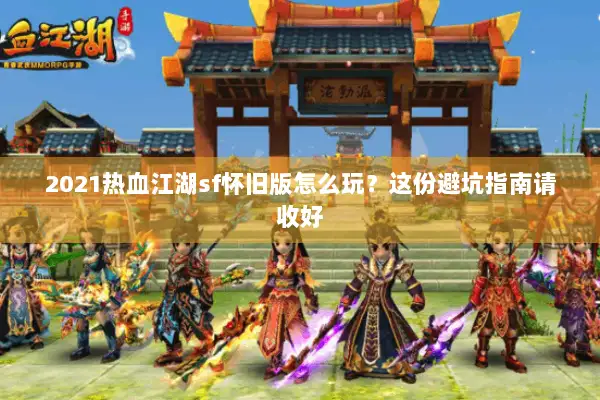 2021热血江湖sf怀旧版怎么玩？这份避坑指南请收好