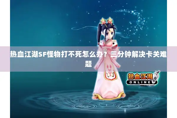 热血江湖SF怪物打不死怎么办？三分钟解决卡关难题