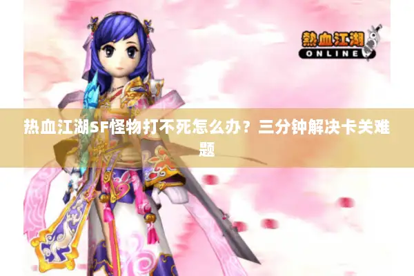 热血江湖SF怪物打不死怎么办？三分钟解决卡关难题