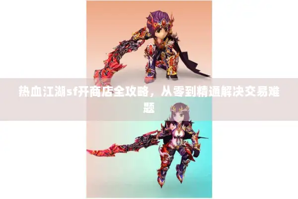 热血江湖sf开商店全攻略，从零到精通解决交易难题