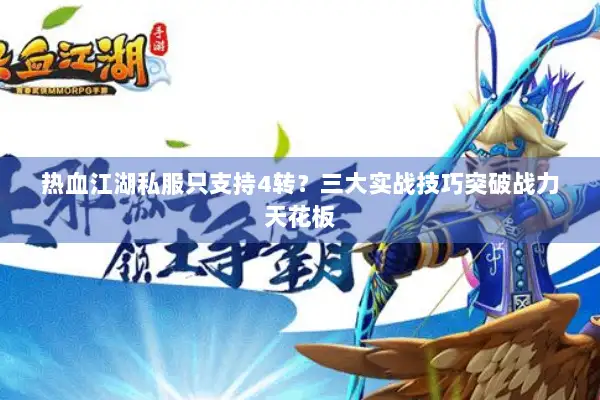 热血江湖私服只支持4转？三大实战技巧突破战力天花板