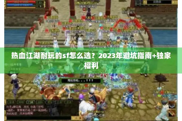 热血江湖耐玩的sf怎么选？2023年避坑指南+独家福利