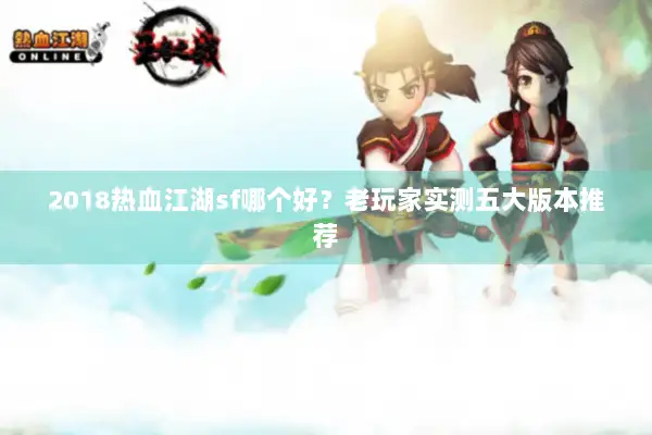 2018热血江湖sf哪个好？老玩家实测五大版本推荐