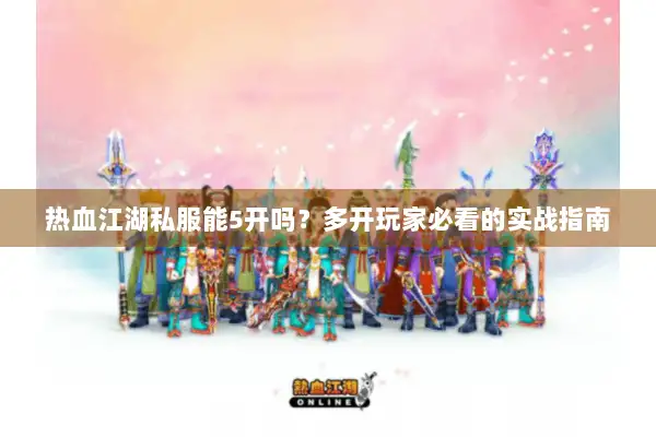 热血江湖私服能5开吗?多开玩家必看的实战指南 热血江湖私服能5开吗?多开玩家必看的实战指南