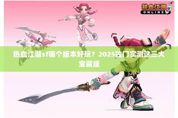 热血江湖sf哪个版本好玩？2025独门实测这三大宝藏版