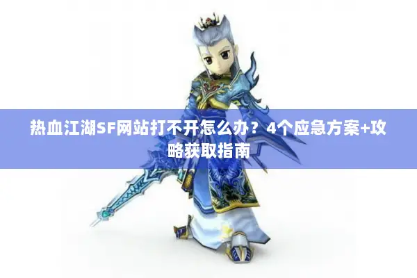 热血江湖SF网站打不开怎么办?4个应急方案+攻略获取指南 热血江湖SF网站打不开怎么办?4个应急方案+攻略获取指南