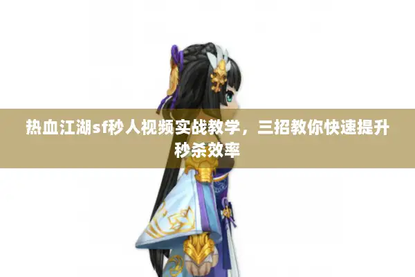 热血江湖sf秒人视频实战教学，三招教你快速提升秒杀效率
