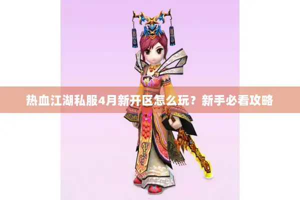 热血江湖私服4月新开区怎么玩？新手必看攻略