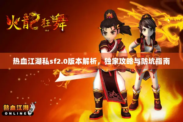 热血江湖私sf2.0版本解析,独家攻略与防坑指南 热血江湖私sf2.0版本解析,独家攻略与防坑指南