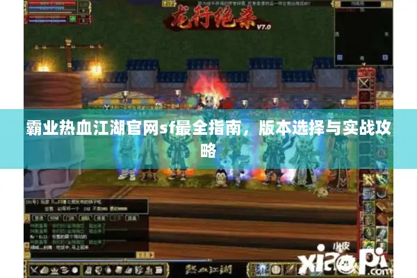 霸业热血江湖官网sf最全指南,版本选择与实战攻略 霸业热血江湖官网sf最全指南,版本选择与实战攻略