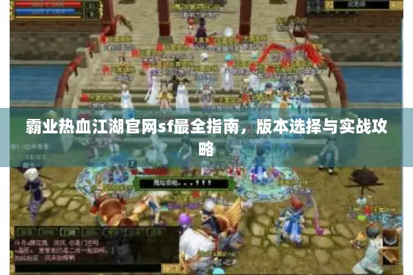 霸业热血江湖官网sf最全指南,版本选择与实战攻略 霸业热血江湖官网sf最全指南,版本选择与实战攻略