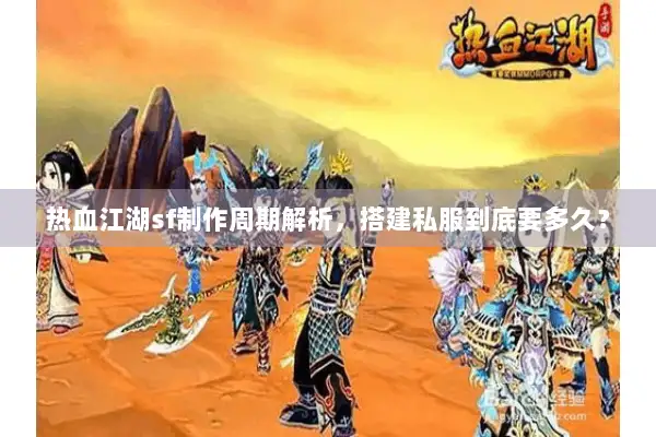 热血江湖sf制作周期解析，搭建私服到底要多久？