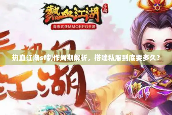 热血江湖sf制作周期解析，搭建私服到底要多久？