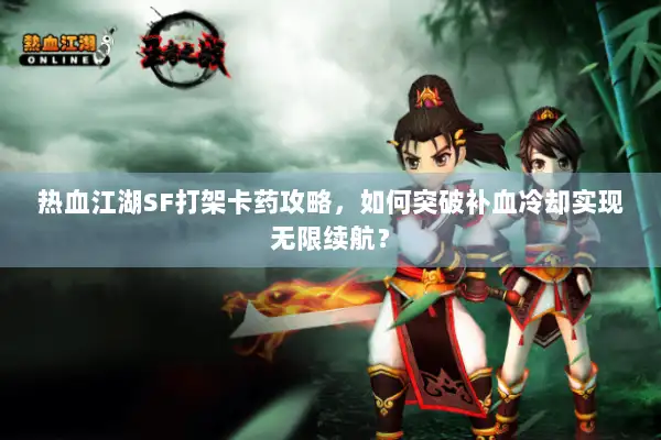 热血江湖SF打架卡药攻略，如何突破补血冷却实现无限续航？