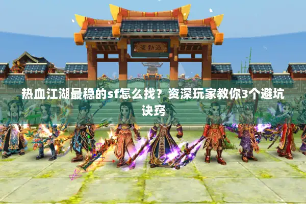 热血江湖最稳的sf怎么找？资深玩家教你3个避坑诀窍