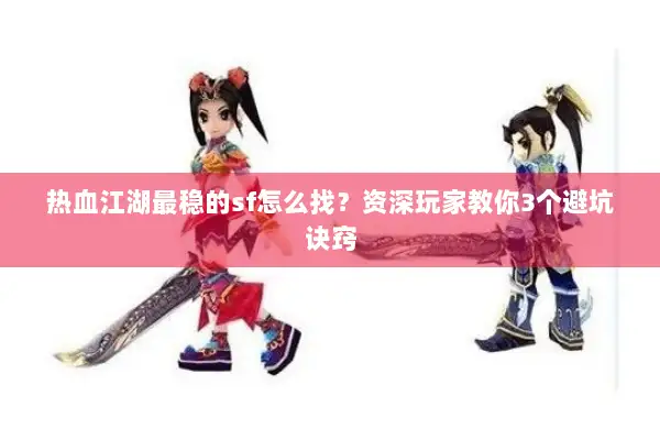 热血江湖最稳的sf怎么找？资深玩家教你3个避坑诀窍