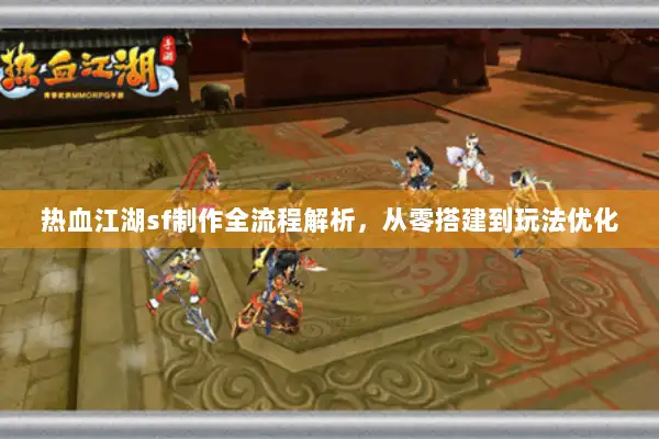 热血江湖sf制作全流程解析，从零搭建到玩法优化