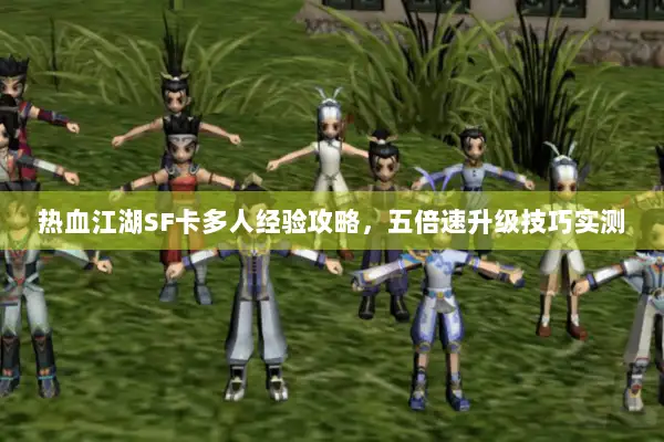 热血江湖SF卡多人经验攻略，五倍速升级技巧实测