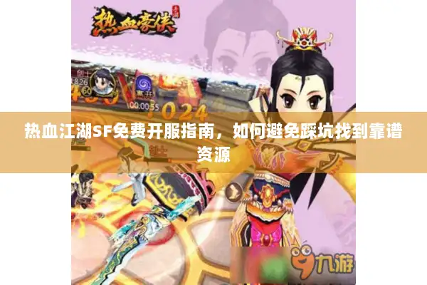 热血江湖SF免费开服指南，如何避免踩坑找到靠谱资源
