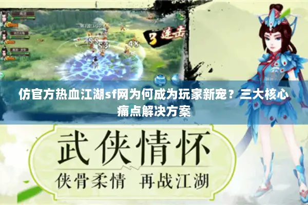 仿官方热血江湖sf网为何成为玩家新宠？三大核心痛点解决方案