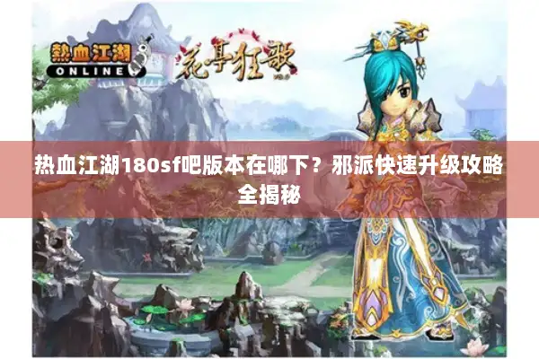 热血江湖180sf吧版本在哪下？邪派快速升级攻略全揭秘