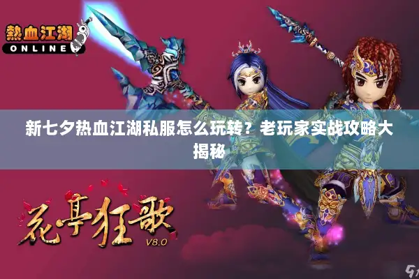 新七夕热血江湖私服怎么玩转?老玩家实战攻略大揭秘 新七夕热血江湖私服怎么玩转?老玩家实战攻略大揭秘