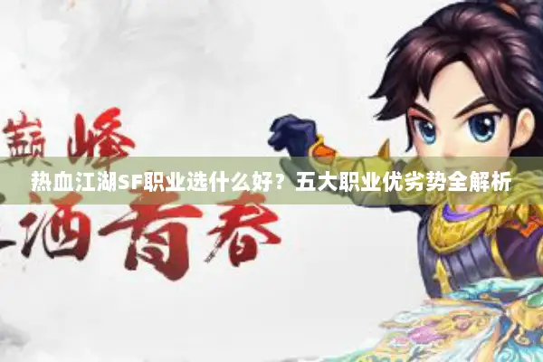 热血江湖SF职业选什么好？五大职业优劣势全解析