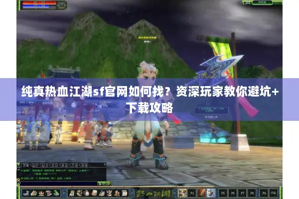 纯真热血江湖sf官网如何找？资深玩家教你避坑+下载攻略