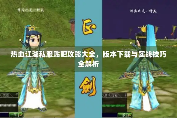 热血江湖私服贴吧攻略大全,版本下载与实战技巧全解析 热血江湖私服贴吧攻略大全,版本下载与实战技巧全解析