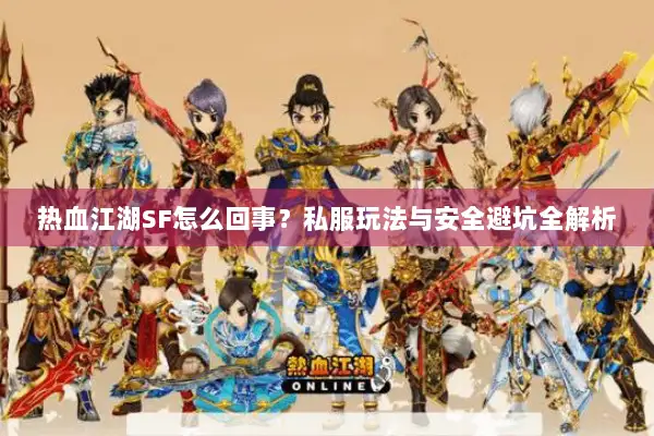 热血江湖SF怎么回事？私服玩法与安全避坑全解析