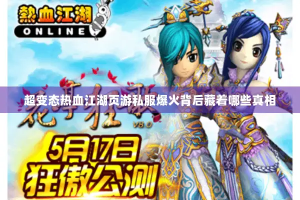 超变态热血江湖页游私服爆火背后藏着哪些真相 超变态热血江湖页游私服爆火背后藏着哪些真相