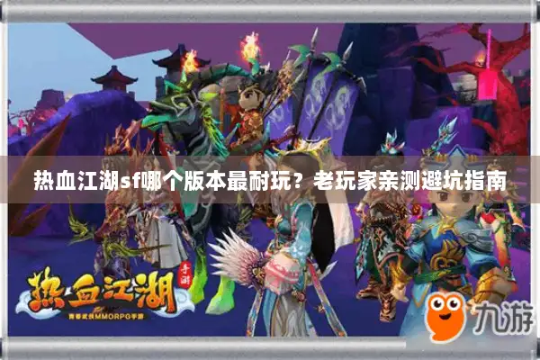 热血江湖sf哪个版本最耐玩？老玩家亲测避坑指南