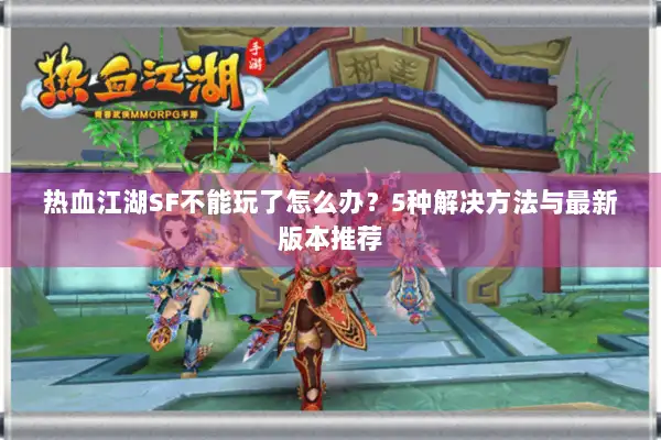 热血江湖SF不能玩了怎么办？5种解决方法与最新版本推荐