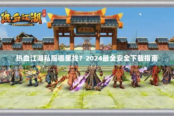 热血江湖私服哪里找？2024最全安全下载指南
