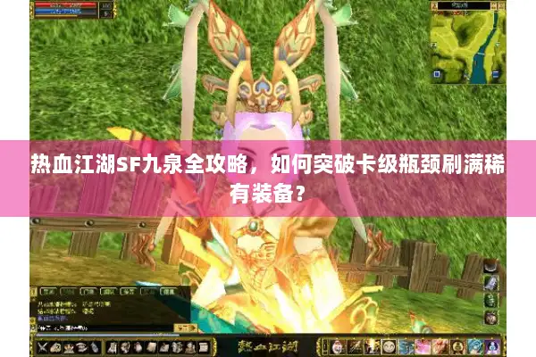 热血江湖SF九泉全攻略,如何突破卡级瓶颈刷满稀有装备? 热血江湖SF九泉全攻略,如何突破卡级瓶颈刷满稀有装备?