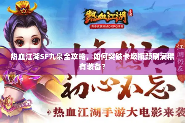 热血江湖SF九泉全攻略,如何突破卡级瓶颈刷满稀有装备? 热血江湖SF九泉全攻略,如何突破卡级瓶颈刷满稀有装备?