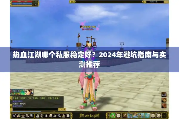 热血江湖哪个私服稳定好？2024年避坑指南与实测推荐