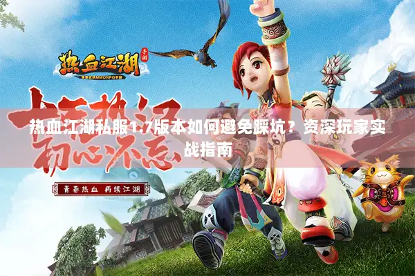 热血江湖私服1.7版本如何避免踩坑？资深玩家实战指南