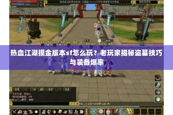 热血江湖摸金版本sf怎么玩？老玩家揭秘盗墓技巧与装备爆率