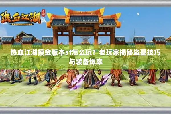 热血江湖摸金版本sf怎么玩？老玩家揭秘盗墓技巧与装备爆率