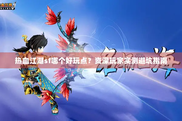 热血江湖sf哪个好玩点?资深玩家实测避坑指南 热血江湖sf哪个好玩点?资深玩家实测避坑指南