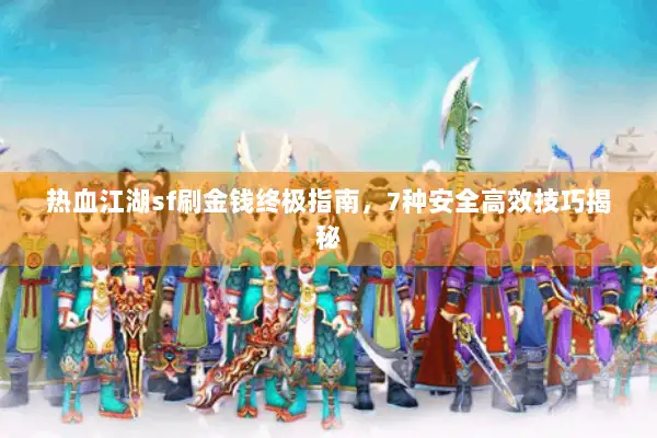 热血江湖sf刷金钱终极指南，7种安全高效技巧揭秘