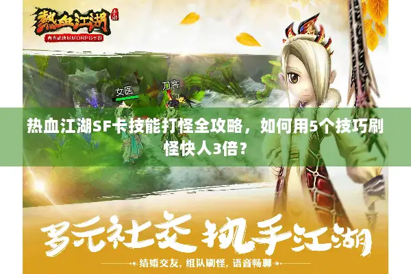 热血江湖SF卡技能打怪全攻略，如何用5个技巧刷怪快人3倍？