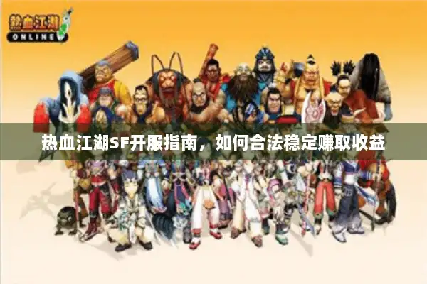 热血江湖SF开服指南，如何合法稳定赚取收益