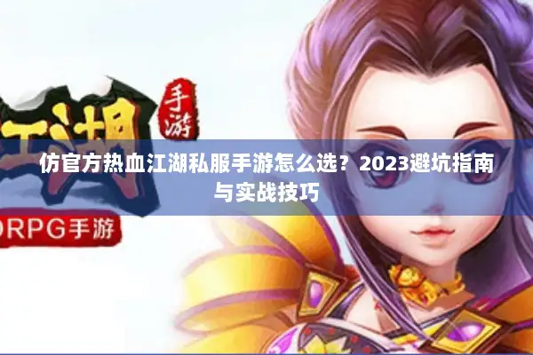 仿官方热血江湖私服手游怎么选?2023避坑指南与实战技巧 仿官方热血江湖私服手游怎么选?2023避坑指南与实战技巧
