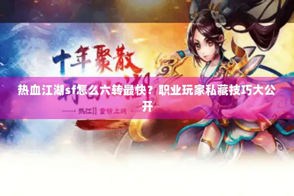 热血江湖sf怎么六转最快?职业玩家私藏技巧大公开 热血江湖sf怎么六转最快?职业玩家私藏技巧大公开